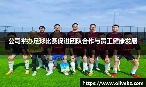 公司举办足球比赛促进团队合作与员工健康发展